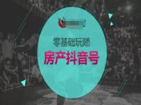 零基础玩转房产抖音号-抖音卖房教程
