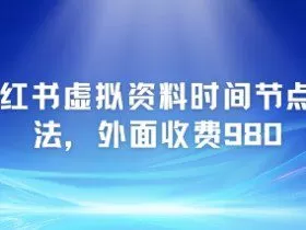 小红书虚拟资料时间节点玩法，外面收费980【附带项目教程】