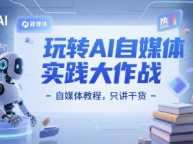 玩转AI自媒体实践大作战-自媒体教程，只讲干货