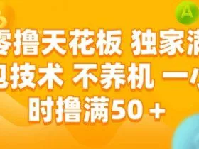 零撸天花板，独家满包技术，不用养机，一小时撸满50+，收益稳定【揭秘】
