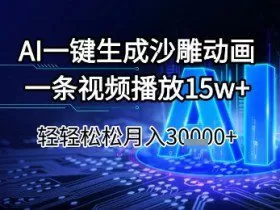 AI一键生成沙雕动画，一条视频播放15w+，轻轻松松月入3w+【揭秘】