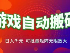 游戏全自动搬砖项目，日入10张 ，操作简单，收益高，可批量矩阵无限放大【揭秘】
