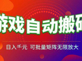 游戏全自动搬砖项目，日入10张 ，操作简单，收益高，可批量矩阵无限放大【揭秘】