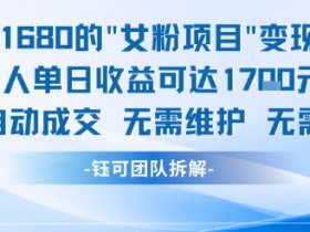 外面收费1680的女粉项目变现，单人单日收益可达1.7k，全自动成交无需维护