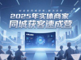 2025年实体商家同城获客速成营，同城企业AI获客全域解决方案