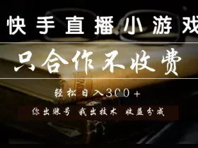 快手直播小游戏，只合作不收费，你出账号我出技术， 分润模式【揭秘】