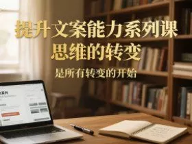提升文案能力系列课，思维的转变，是所有转变的开始