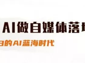 用AI做自媒体落地，适合新手快速入门与进阶，小白的AI蓝海时代
