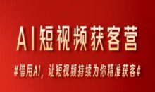AI短视频获客营，借用AI，让短视频持续为你精准获客