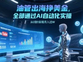 油管出海挣美金，全部通过AI自动化实操，从0到1实现月入过W