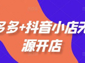 拼多多+抖音小店无货源开店，包括：选品、运营、基础、付费推广、爆款案例等(更新25年6月)