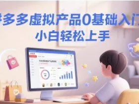 拼多多虚拟产品0基础入门课，小白轻松上手