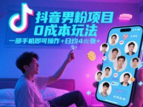抖音男粉项目0成本玩法，一部手机即可操作，日均4张+，时间自由