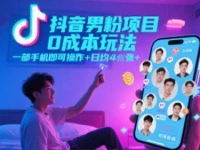 抖音男粉项目0成本玩法，一部手机即可操作，日均4张+，时间自由