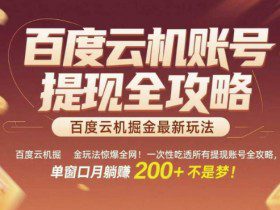 百度云机掘金玩法惊爆全网！一次性吃透所有提现账号全攻略，单窗口月躺入200+【揭秘】