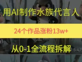 24个作品涨粉13W，用AI制作水族代言人，条条视频万赞，附详细教程