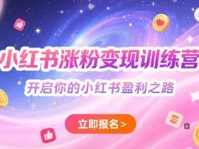 小红书涨粉变现训练营，开启你的小红书盈利之路