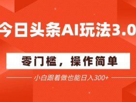 今日头条爆文玩法3.0  配合AI工具轻松矩阵    小白也能日入3张+