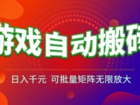 游戏全自动搬砖项目，日入1k+ ，​真正的长久稳定项目，可批量矩阵无限放大【揭秘】