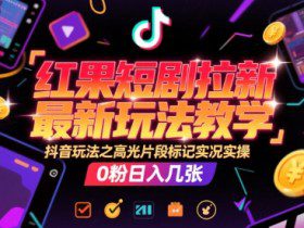 红果短剧拉新最新玩法教学，抖音玩法之高光片段标记实况实操，0粉日入几张