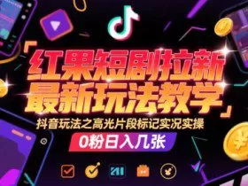红果短剧拉新最新玩法教学，抖音玩法之高光片段标记实况实操，0粉日入几张