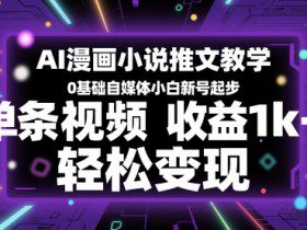 AI漫画小说推文教学，0基础自媒体小白新号起步，单条视频收益1k+，轻松变现
