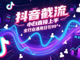 抖音截流，小白直接上手，全行业通用日引99+精准粉【揭秘】
