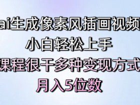ai生成像素风插画视频，小白轻松上手，课程很干多种变现方式，月入5位数