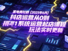 某电商社群【2025年6月】抖店运营从0到1系统运营起店课程，抖店最新玩法实时更新