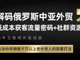 俄罗斯中亚外贸低成本获客流，告诉你年销售千万以上老外贸人的获客打法