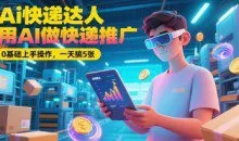 Ai快递达人，用AI做快递推广，0基础上手操作