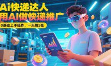 Ai快递达人，用AI做快递推广，0基础上手操作