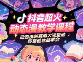 抖音超火动态漫教学课程，动态漫新赛道大流量池，零基础也能学会