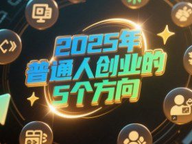 付费文章：2025年普通人创业的5个方向