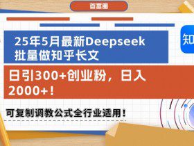 25年5月最新Deepseek批量做知乎长文，日引300+创业粉，日入1k+，可复制调教公式全行业适用