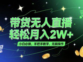 带货无人直播，轻松月入2W+，小白必做，手把手教学，无脑操作(附学习资料)