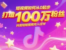 短视频如何从0起步，打造100W粉丝抖音短视频月入过W