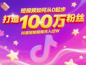 短视频如何从0起步，打造100W粉丝抖音短视频月入过W