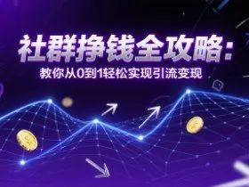 社群挣钱全攻略：教你从0到1轻松实现引流变现