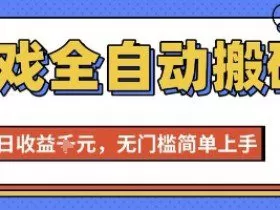 游戏全自动搬砖项目，全自动操作，日收益1k+，无门槛简单上手【揭秘】