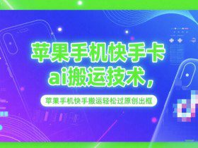 苹果手机快手卡ai搬运技术，苹果手机快手搬运轻松过原创出框