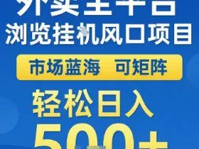 外卖全平台浏览挂G风口项目，市场蓝海，可矩阵，轻松日入5张+【揭秘】