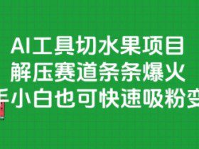 AI工具切水果项目，解压赛道条条爆火，新手小白也可快速吸粉变现