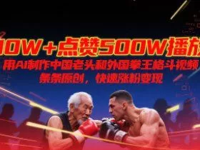 10W+点赞500W播放，用AI制作中国老头和外国拳王格斗视频，条条原创，快速涨粉变现