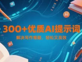 300+优质AI提示词，解决写作难题，轻松又高效