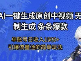 用AI一键生成原创中视频，无限制生成条条爆款，单账号日收入1.5k+引爆流量池简单玩法【揭秘】