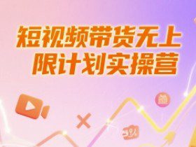 短视频带货无上限计划实操营，新人短视频带货工具流养号破播文案运营篇课程