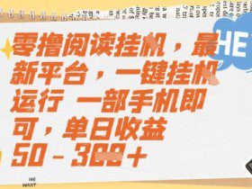 零撸阅读挂G，最新平台，一键全自动运行，一部手机即可，单日收益50-3张【揭秘】
