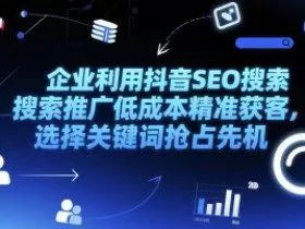 企业利用抖音SEO搜索推广低成本精准获客，选择关键词抢占先机