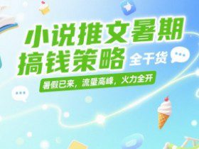 小说推文暑期搞钱策略，全干货，暑假已来，流量高峰，火力全开